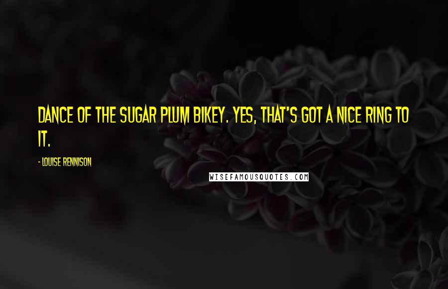 Louise Rennison Quotes: Dance of the Sugar Plum Bikey. Yes, that's got a nice ring to it.