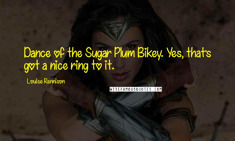 Louise Rennison Quotes: Dance of the Sugar Plum Bikey. Yes, that's got a nice ring to it.