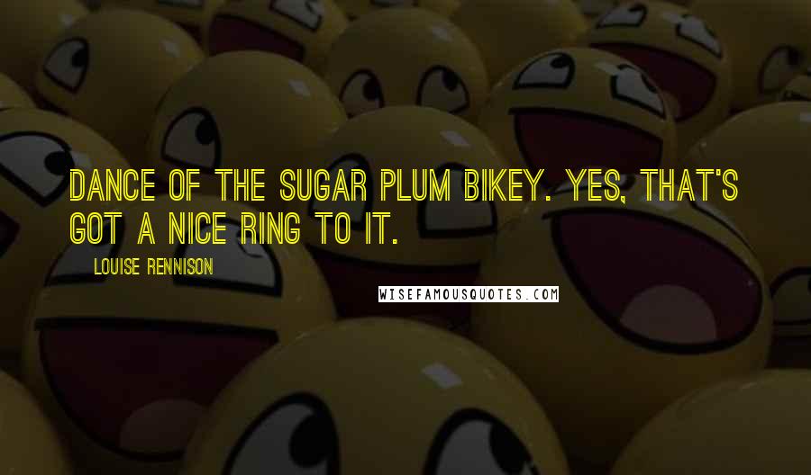 Louise Rennison Quotes: Dance of the Sugar Plum Bikey. Yes, that's got a nice ring to it.