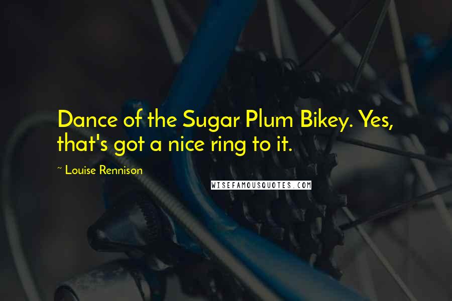 Louise Rennison Quotes: Dance of the Sugar Plum Bikey. Yes, that's got a nice ring to it.