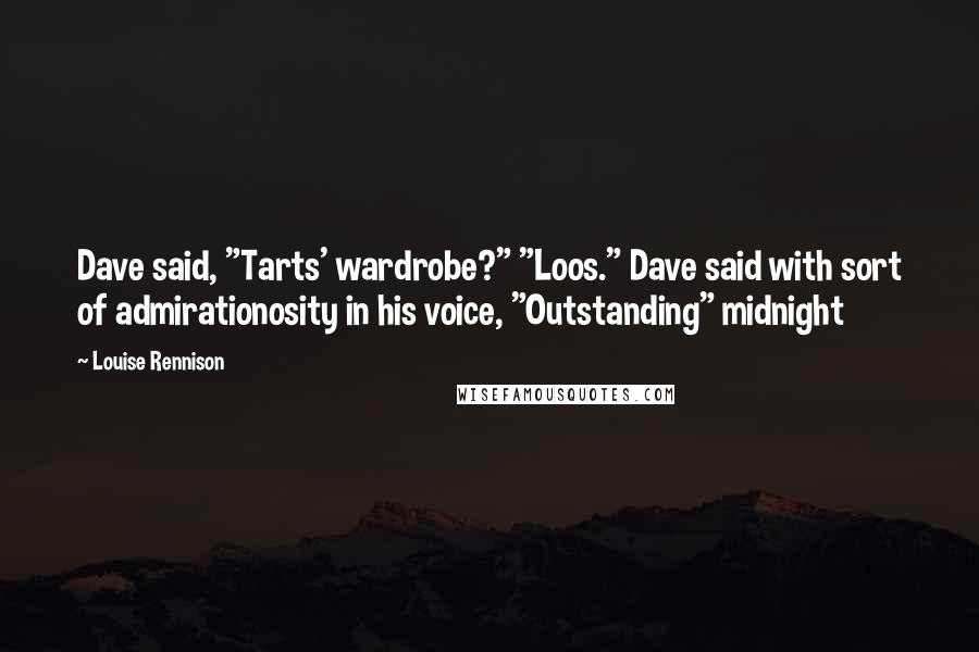 Louise Rennison Quotes: Dave said, "Tarts' wardrobe?" "Loos." Dave said with sort of admirationosity in his voice, "Outstanding" midnight