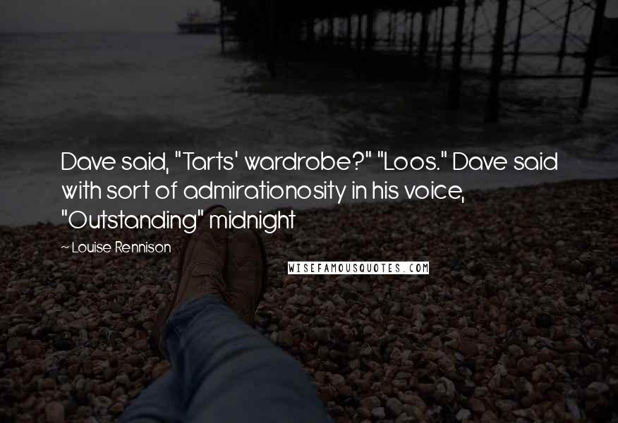 Louise Rennison Quotes: Dave said, "Tarts' wardrobe?" "Loos." Dave said with sort of admirationosity in his voice, "Outstanding" midnight