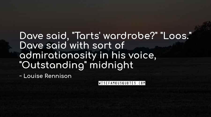 Louise Rennison Quotes: Dave said, "Tarts' wardrobe?" "Loos." Dave said with sort of admirationosity in his voice, "Outstanding" midnight