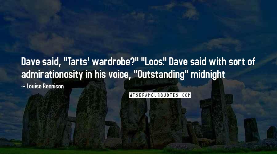 Louise Rennison Quotes: Dave said, "Tarts' wardrobe?" "Loos." Dave said with sort of admirationosity in his voice, "Outstanding" midnight