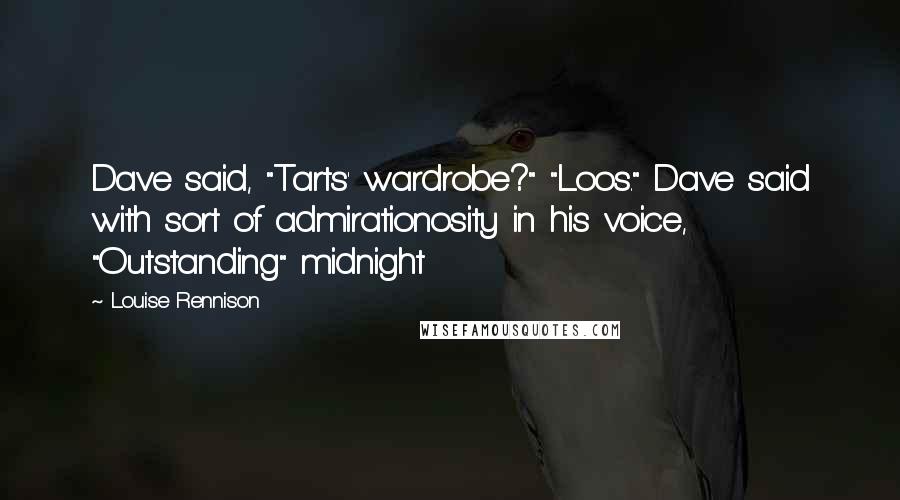 Louise Rennison Quotes: Dave said, "Tarts' wardrobe?" "Loos." Dave said with sort of admirationosity in his voice, "Outstanding" midnight
