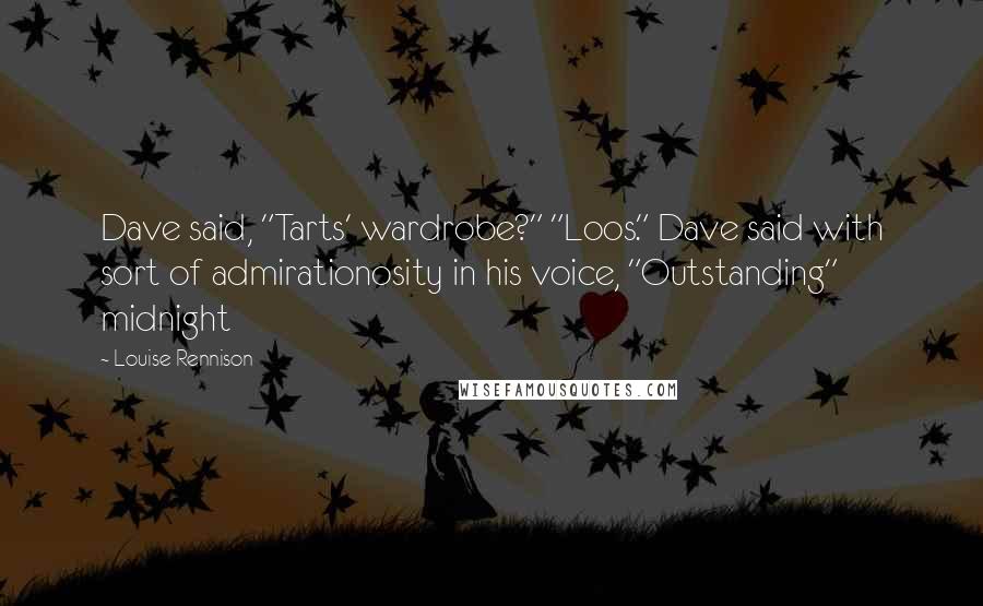Louise Rennison Quotes: Dave said, "Tarts' wardrobe?" "Loos." Dave said with sort of admirationosity in his voice, "Outstanding" midnight