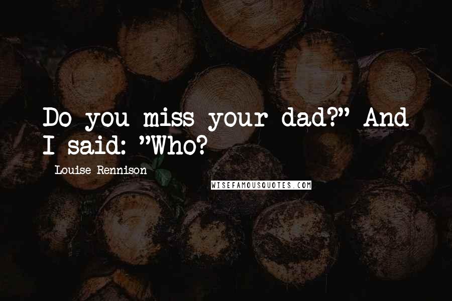 Louise Rennison Quotes: Do you miss your dad?" And I said: "Who?