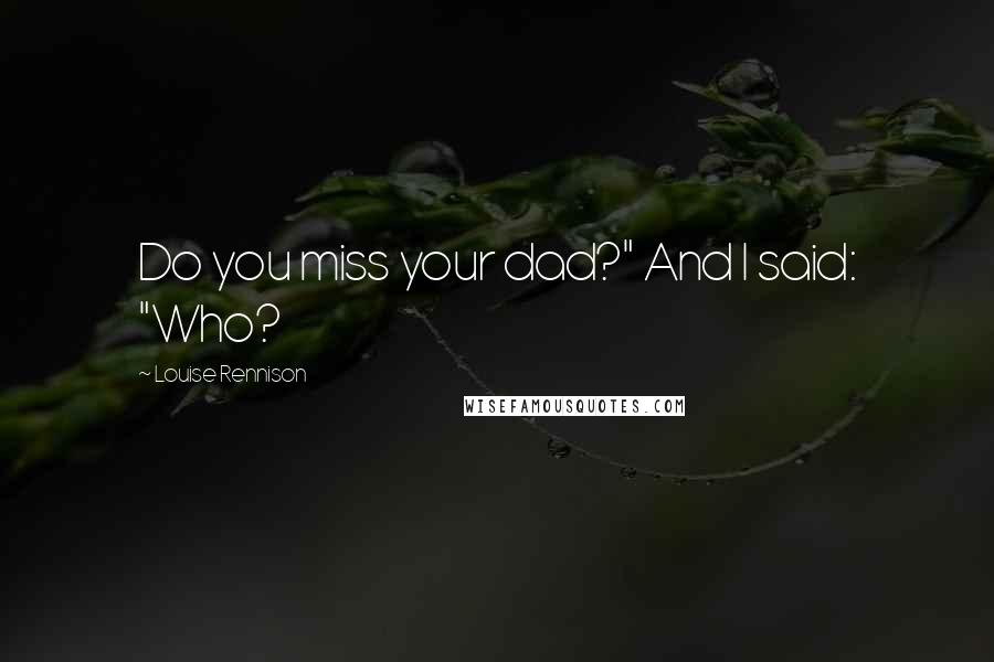 Louise Rennison Quotes: Do you miss your dad?" And I said: "Who?