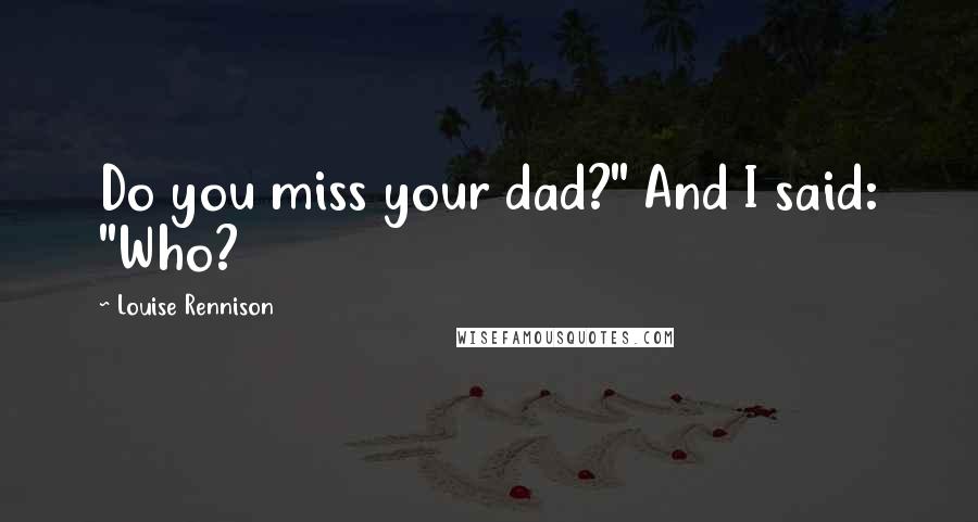 Louise Rennison Quotes: Do you miss your dad?" And I said: "Who?