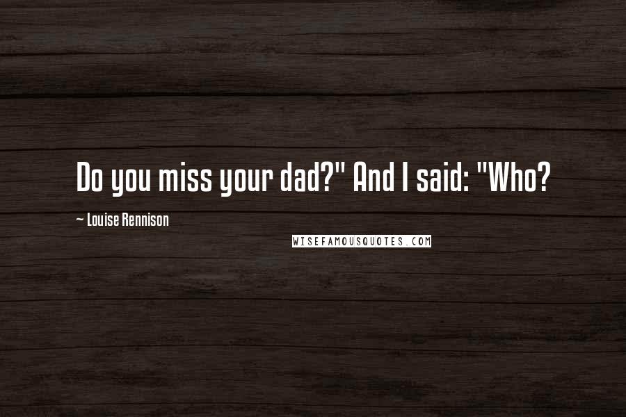 Louise Rennison Quotes: Do you miss your dad?" And I said: "Who?
