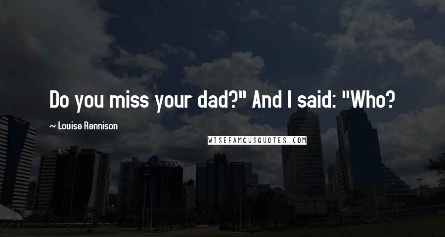Louise Rennison Quotes: Do you miss your dad?" And I said: "Who?