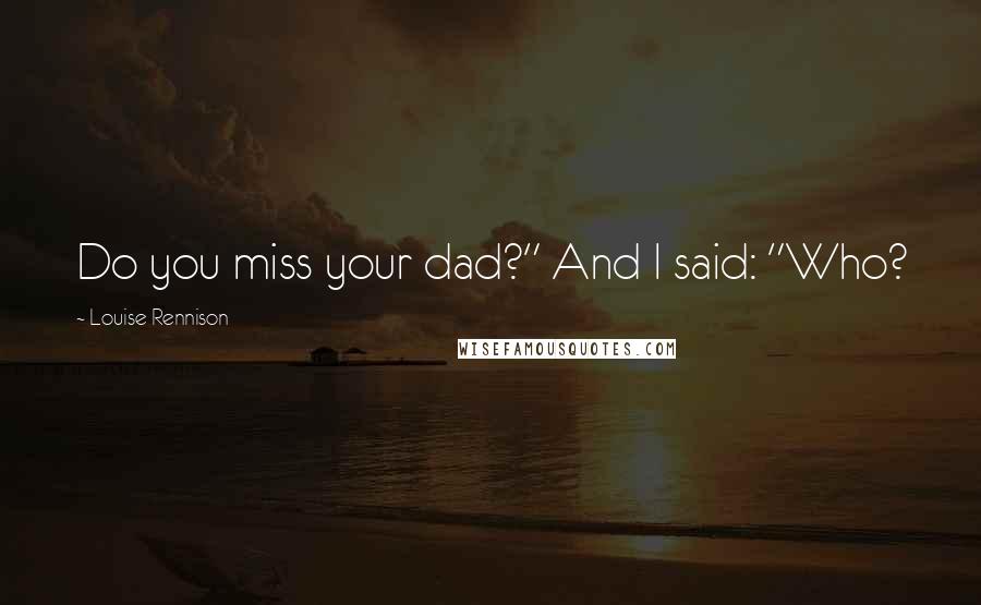 Louise Rennison Quotes: Do you miss your dad?" And I said: "Who?
