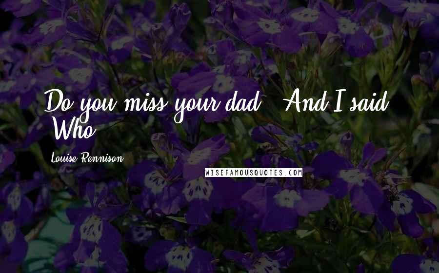 Louise Rennison Quotes: Do you miss your dad?" And I said: "Who?