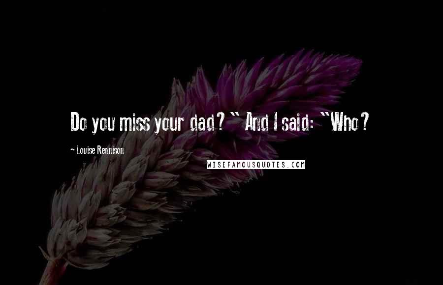 Louise Rennison Quotes: Do you miss your dad?" And I said: "Who?