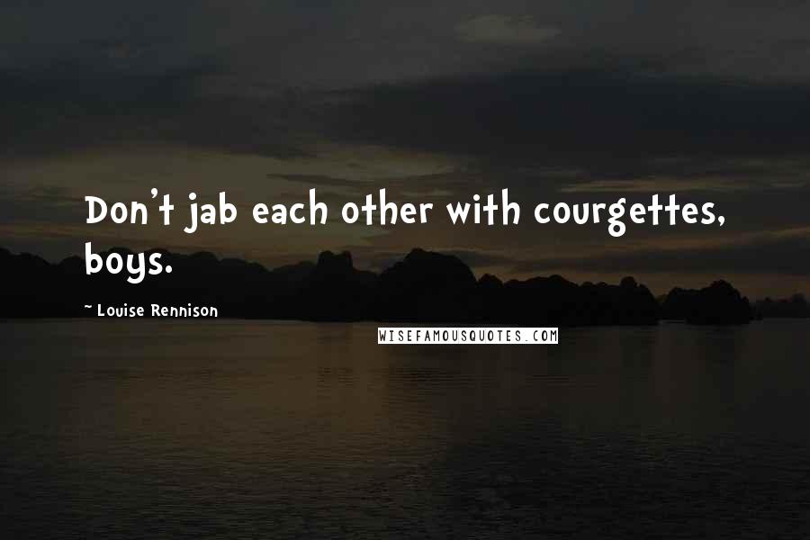 Louise Rennison Quotes: Don't jab each other with courgettes, boys.