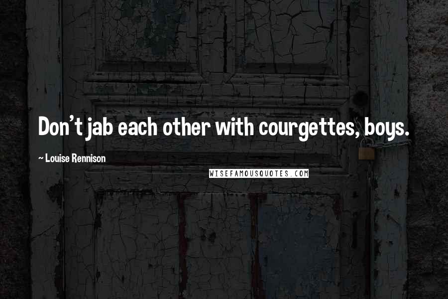 Louise Rennison Quotes: Don't jab each other with courgettes, boys.