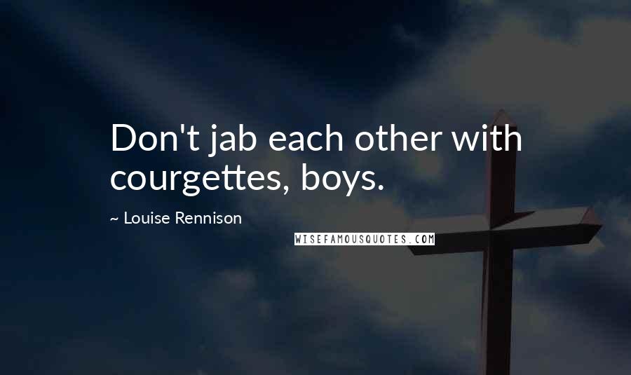 Louise Rennison Quotes: Don't jab each other with courgettes, boys.