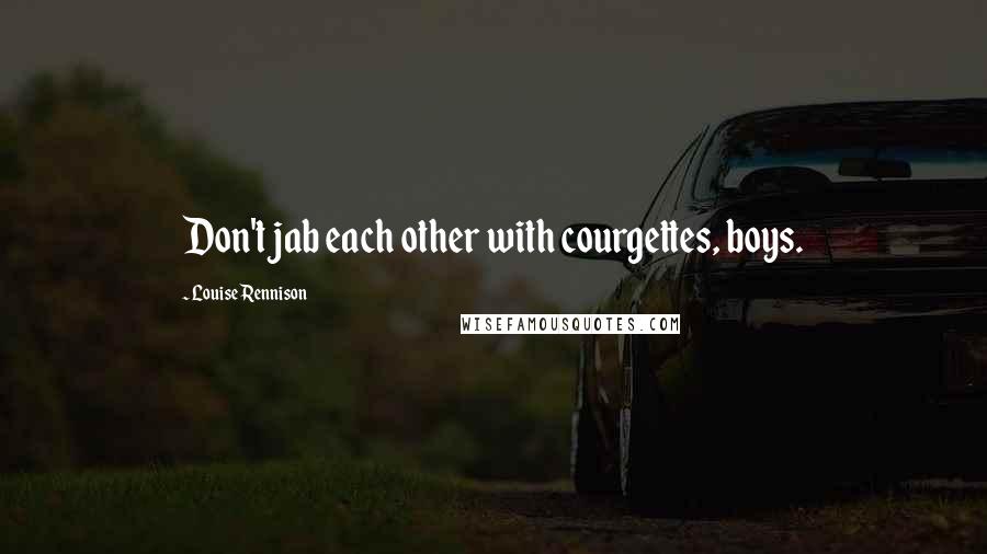 Louise Rennison Quotes: Don't jab each other with courgettes, boys.