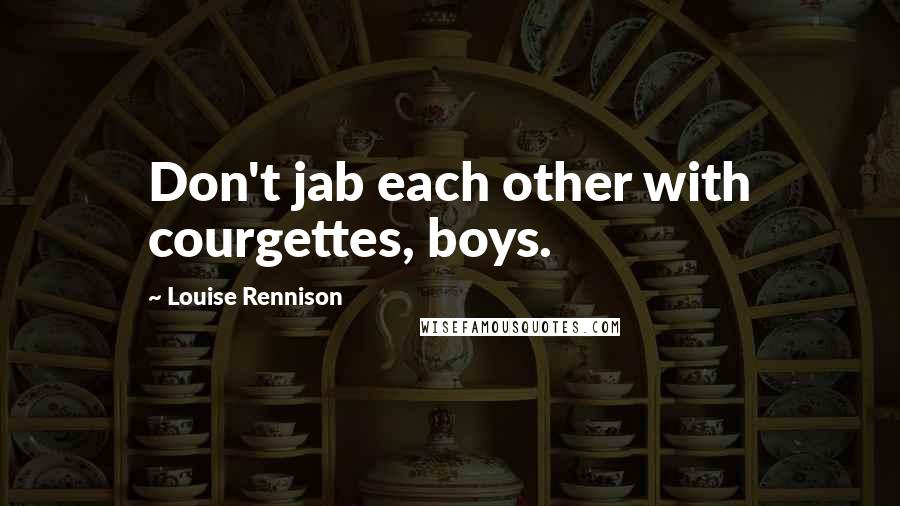 Louise Rennison Quotes: Don't jab each other with courgettes, boys.