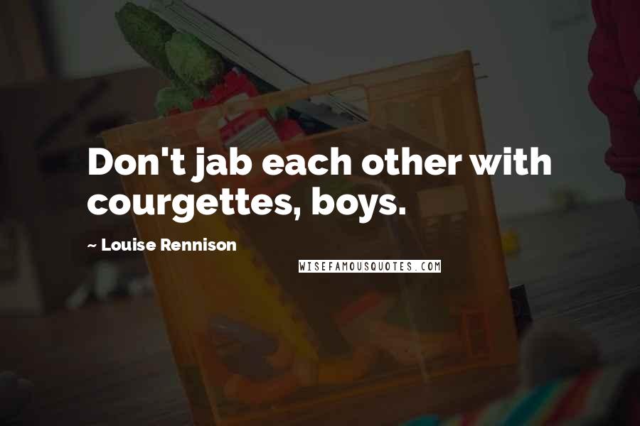 Louise Rennison Quotes: Don't jab each other with courgettes, boys.
