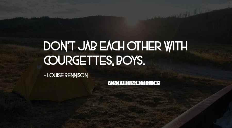 Louise Rennison Quotes: Don't jab each other with courgettes, boys.