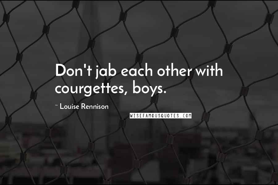 Louise Rennison Quotes: Don't jab each other with courgettes, boys.