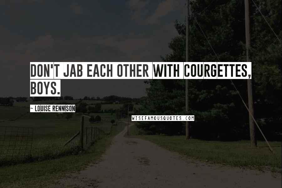 Louise Rennison Quotes: Don't jab each other with courgettes, boys.