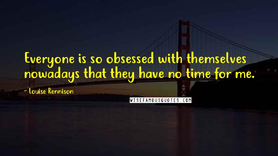 Louise Rennison Quotes: Everyone is so obsessed with themselves nowadays that they have no time for me.