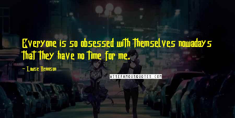 Louise Rennison Quotes: Everyone is so obsessed with themselves nowadays that they have no time for me.