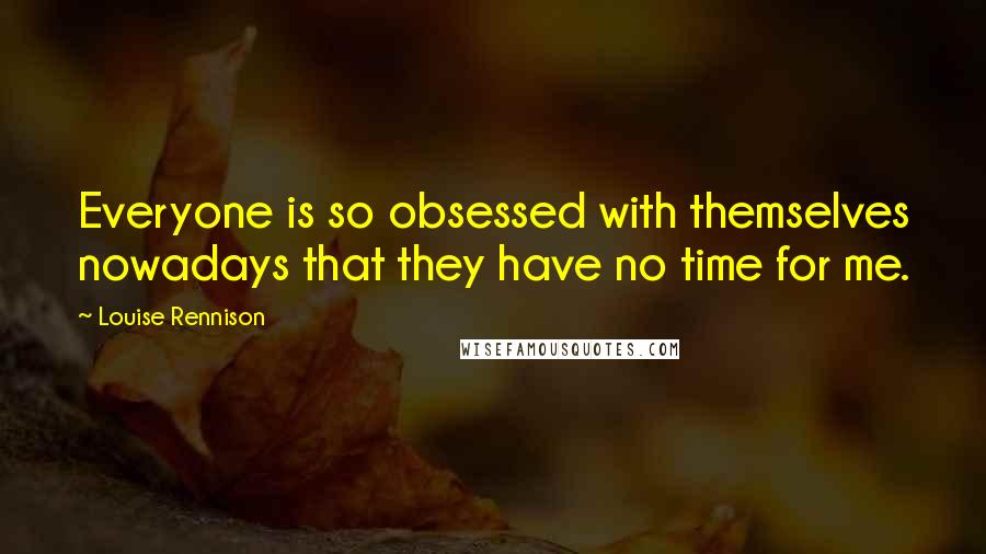 Louise Rennison Quotes: Everyone is so obsessed with themselves nowadays that they have no time for me.