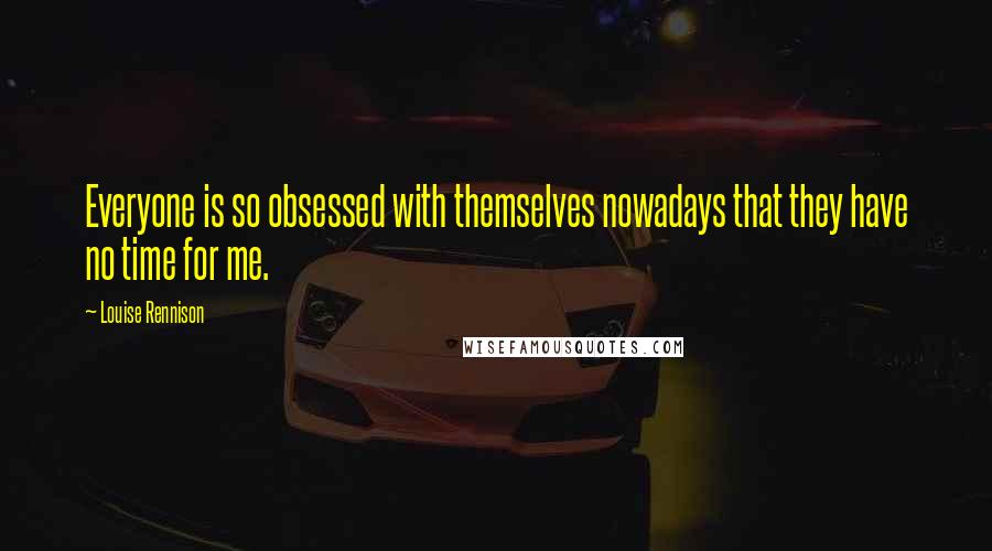 Louise Rennison Quotes: Everyone is so obsessed with themselves nowadays that they have no time for me.