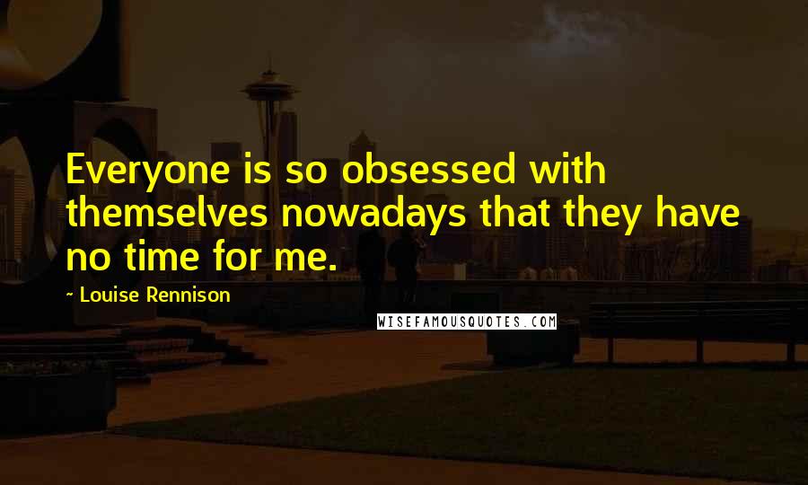 Louise Rennison Quotes: Everyone is so obsessed with themselves nowadays that they have no time for me.