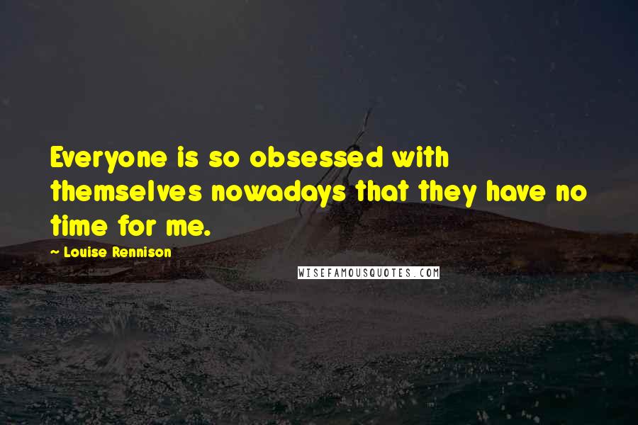 Louise Rennison Quotes: Everyone is so obsessed with themselves nowadays that they have no time for me.