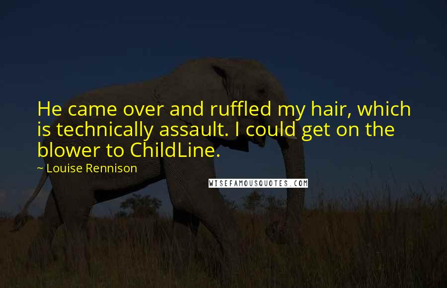 Louise Rennison Quotes: He came over and ruffled my hair, which is technically assault. I could get on the blower to ChildLine.