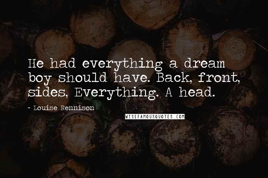 Louise Rennison Quotes: He had everything a dream boy should have. Back, front, sides, Everything. A head.