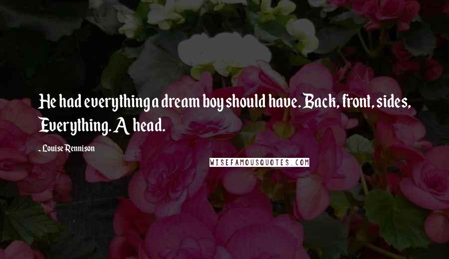 Louise Rennison Quotes: He had everything a dream boy should have. Back, front, sides, Everything. A head.