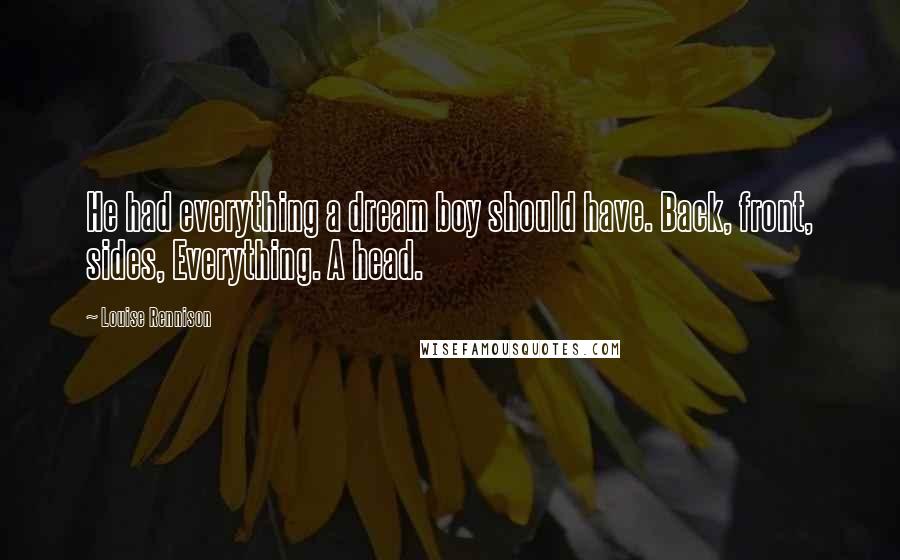 Louise Rennison Quotes: He had everything a dream boy should have. Back, front, sides, Everything. A head.