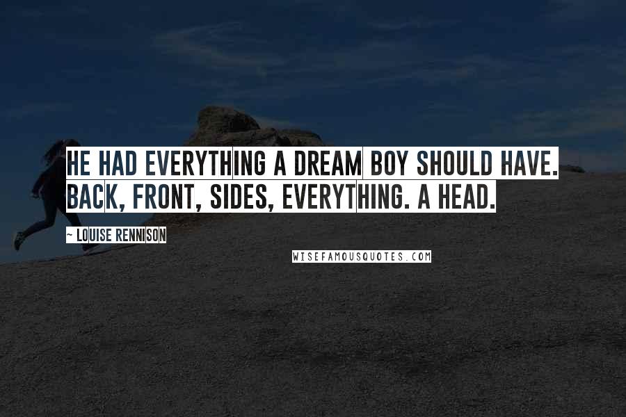 Louise Rennison Quotes: He had everything a dream boy should have. Back, front, sides, Everything. A head.