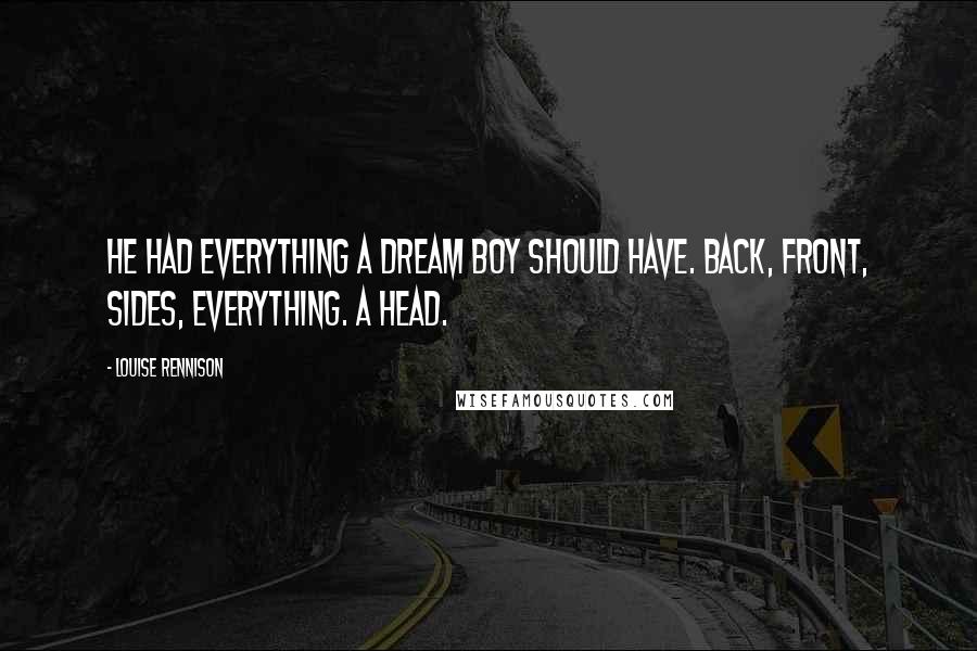 Louise Rennison Quotes: He had everything a dream boy should have. Back, front, sides, Everything. A head.