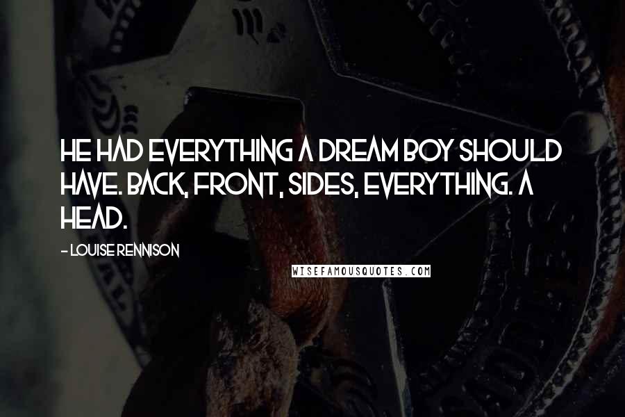 Louise Rennison Quotes: He had everything a dream boy should have. Back, front, sides, Everything. A head.