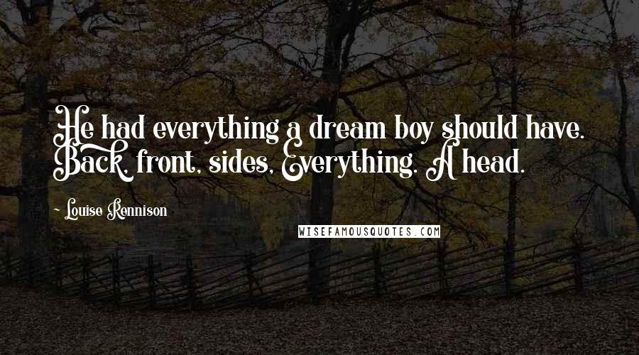 Louise Rennison Quotes: He had everything a dream boy should have. Back, front, sides, Everything. A head.