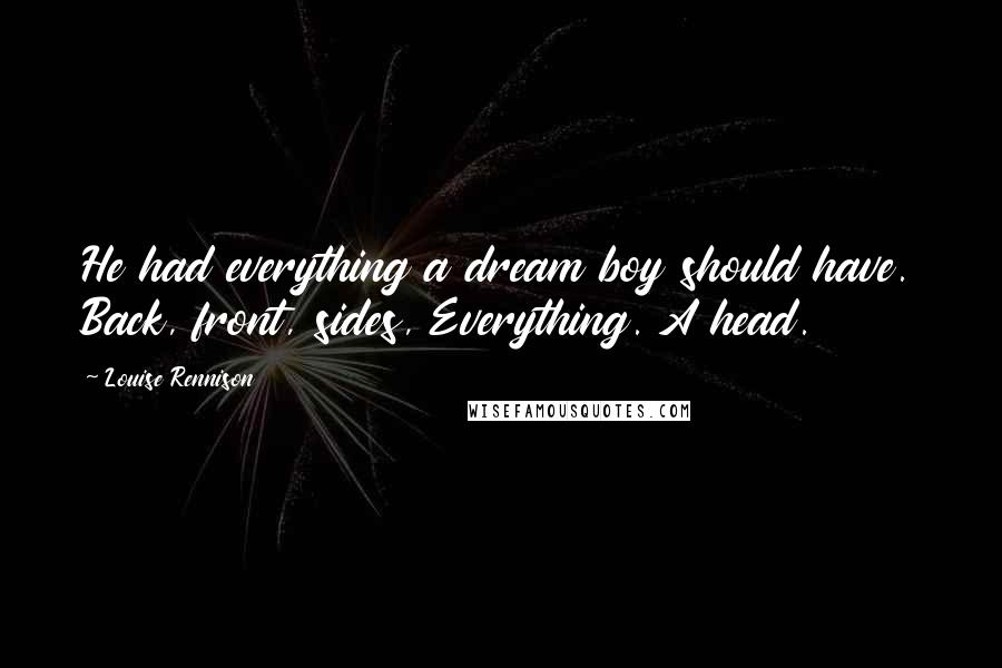 Louise Rennison Quotes: He had everything a dream boy should have. Back, front, sides, Everything. A head.