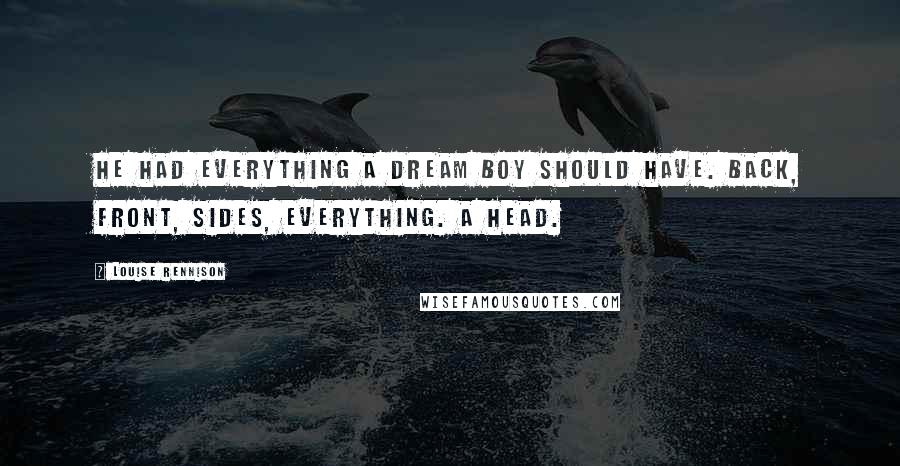 Louise Rennison Quotes: He had everything a dream boy should have. Back, front, sides, Everything. A head.