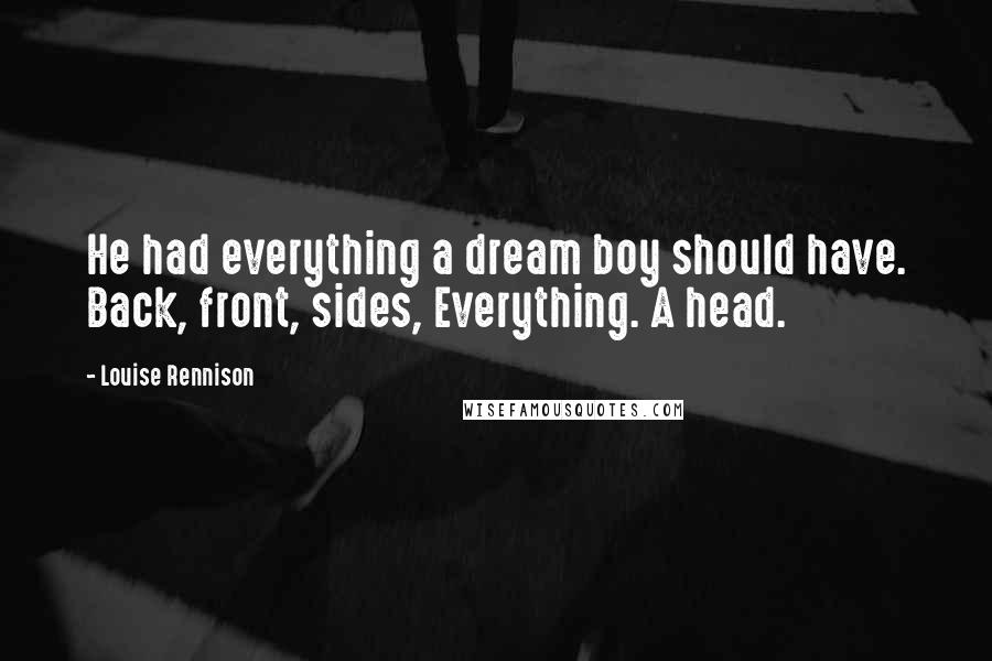 Louise Rennison Quotes: He had everything a dream boy should have. Back, front, sides, Everything. A head.