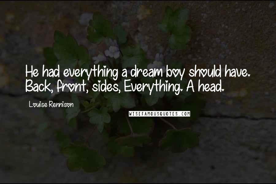 Louise Rennison Quotes: He had everything a dream boy should have. Back, front, sides, Everything. A head.