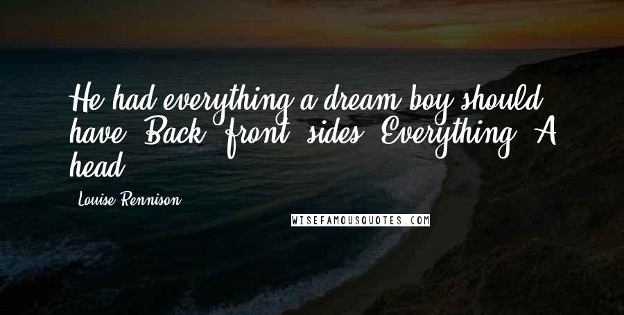 Louise Rennison Quotes: He had everything a dream boy should have. Back, front, sides, Everything. A head.