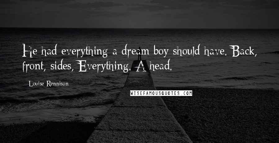 Louise Rennison Quotes: He had everything a dream boy should have. Back, front, sides, Everything. A head.