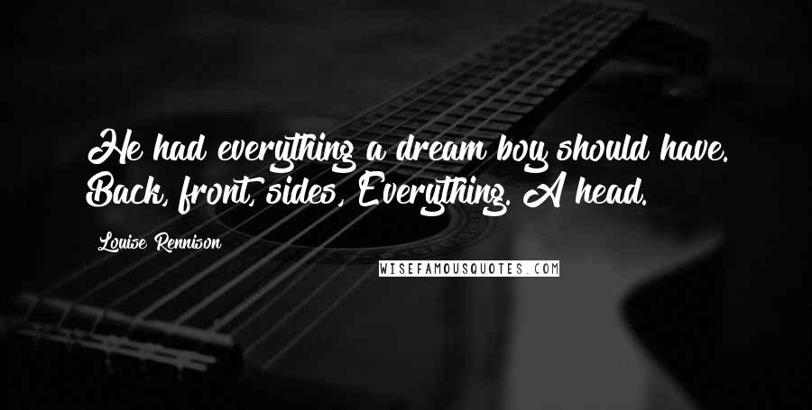 Louise Rennison Quotes: He had everything a dream boy should have. Back, front, sides, Everything. A head.