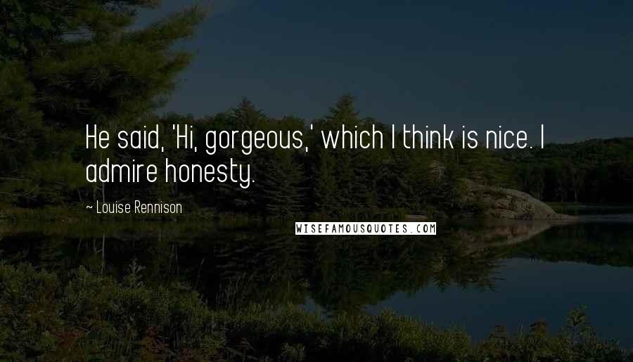 Louise Rennison Quotes: He said, 'Hi, gorgeous,' which I think is nice. I admire honesty.