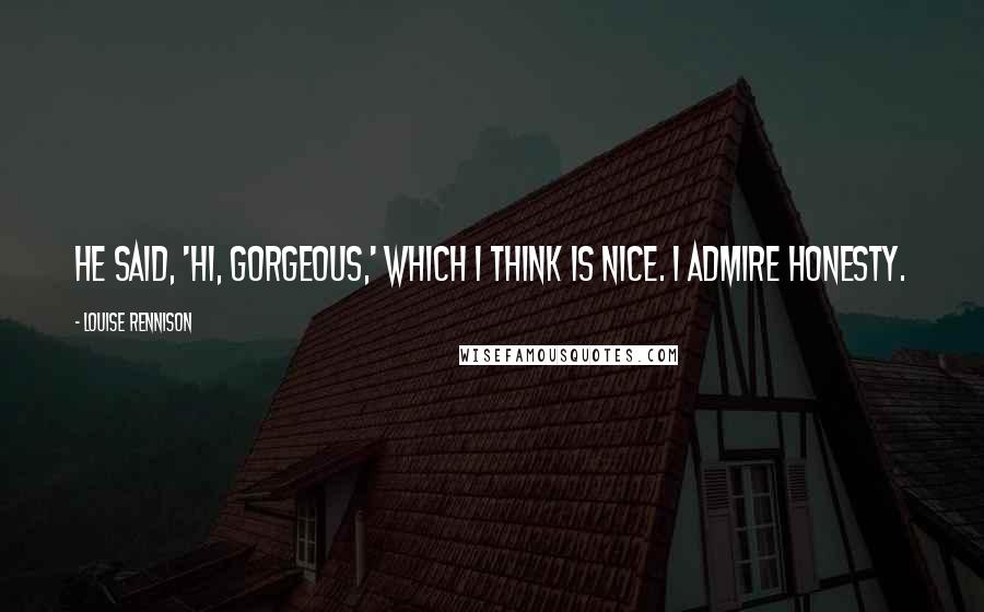 Louise Rennison Quotes: He said, 'Hi, gorgeous,' which I think is nice. I admire honesty.